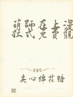 萌师在上漫画下拉式免费观看