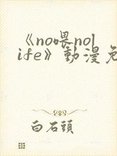 《no喂nolife》动漫免费观看