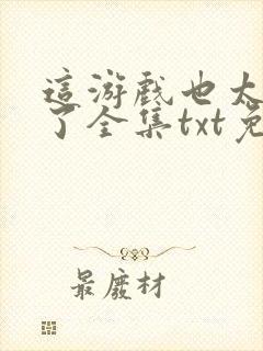 这游戏也太真实了全集txt免费下载