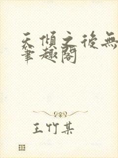 天倾之后无删减笔趣阁