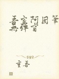 吾家阿囡笔趣阁无弹窗