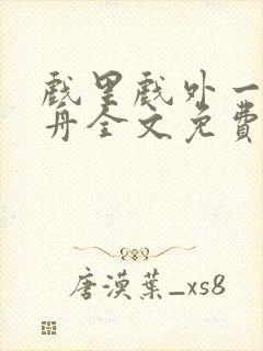 戏里戏外一叶孤舟全文免费阅读