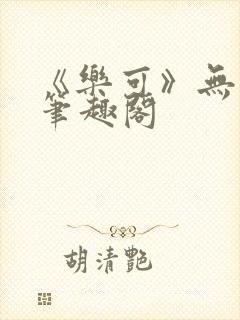 《乐可》无删减笔趣阁