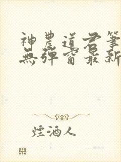 神农道君笔趣阁无弹窗最新章节