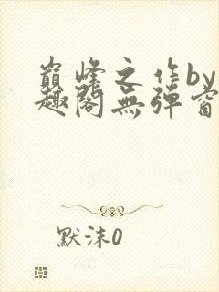 巅峰之作by笔趣阁无弹窗