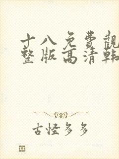 十八免费观看完整版高清韩剧动漫