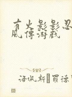 有火影影忍者疾风传游戏