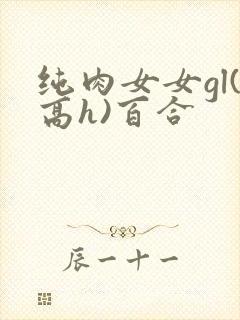 纯肉女女gl(高h)百合
