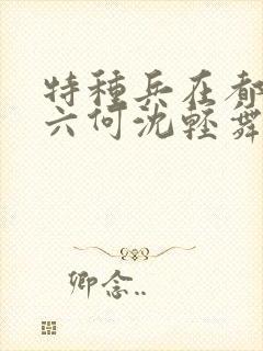 特种兵在都市陈六何沈轻舞最新章节