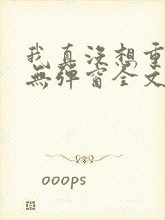 我真没想重生啊无弹窗全文免费阅读封面