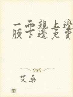 一面亲上边一面膜下边免费阅读