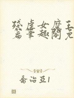 残虐女魔王番外篇笔趣阁免费阅读小