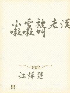 小雪被老汉玩得嗷嗷叫封面