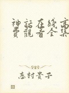 神话在线高清免费观看全集电视剧