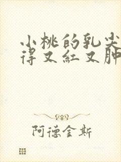 小桃的乳尖被吸得又红又肿