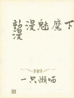 动漫魅魔下裸动漫