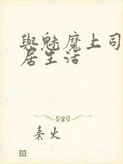 与魅魔上司的同居生活