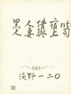 黑人借宿ntr人妻与上司中出