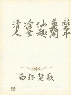 清冷仙尊双性美人笔趣阁年下