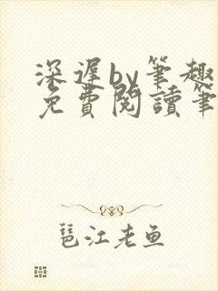 深迟by笔趣阁免费阅读笔趣阁