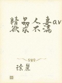 精品人妻av区欲求不满