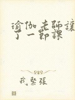 瑜伽老师让我C了一节课