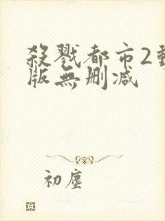 杀戮都市2动漫版无删减