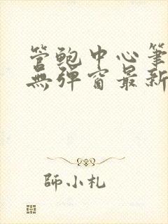 管鲍中心笔趣阁无弹窗最新章节更新