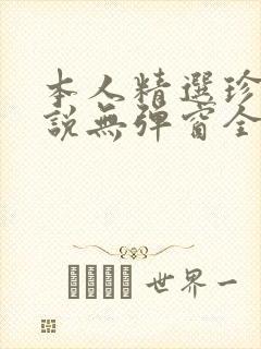 本人精选珍藏小说无弹窗全文阅读