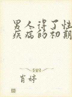 男人得了性传播疾病的初期症状图片有哪些