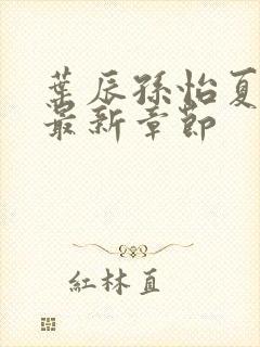 叶辰孙怡夏若雪最新章节