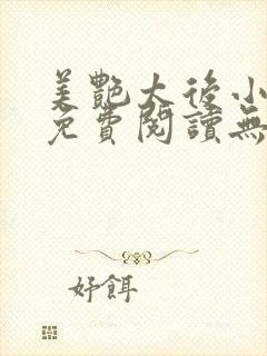 美艳太后小凡子免费阅读无弹窗笔趣阁