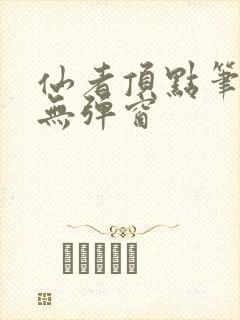 仙者顶点笔趣阁无弹窗