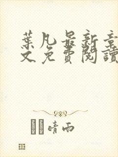 叶凡最新章节全文免费阅读无弹窗