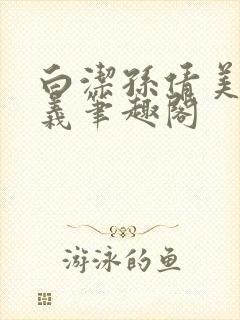 白洁孙倩美红高义笔趣阁