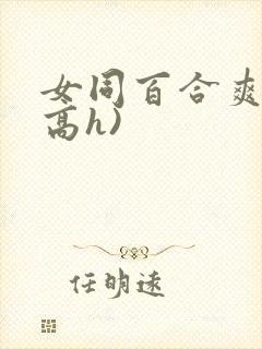 女同百合爽文(高h)