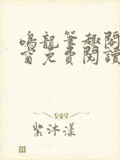 鸣龙笔趣阁无弹窗免费阅读