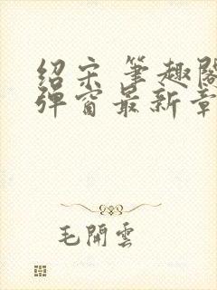 绍宋 笔趣阁无弹窗最新章节