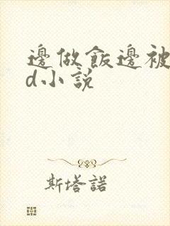 边做饭边被躁bd小说