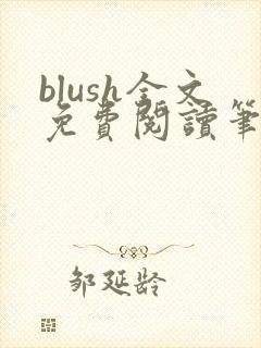 blush全文免费阅读笔趣阁无弹窗