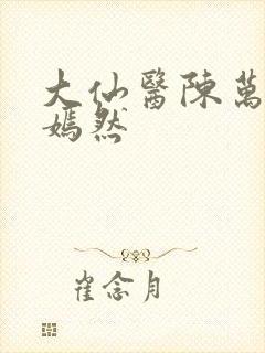 大仙医陈万里唐嫣然