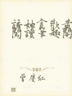 诱她贪欢黄流心阅读笔趣阁