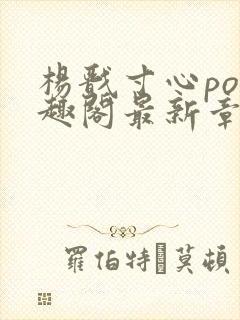 杨戬寸心po笔趣阁最新章节更新