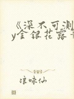 《深不可测》by金银花露笔趣阁