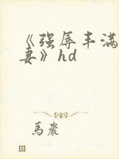 《强辱丰满的人妻》hd