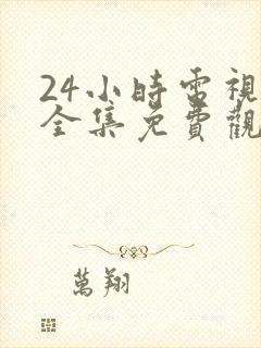 24小时电视剧全集免费观看高清