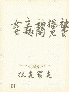 女主她总被睡服笔趣阁免费阅读