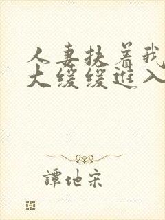 人妻扶着我的粗大缓缓进入