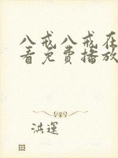 八戒八戒在线观看免费播放电视剧