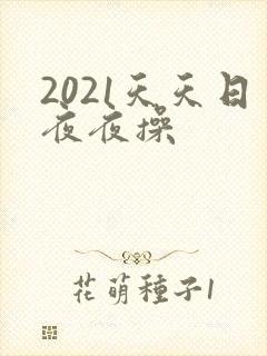 2021天天日夜夜操